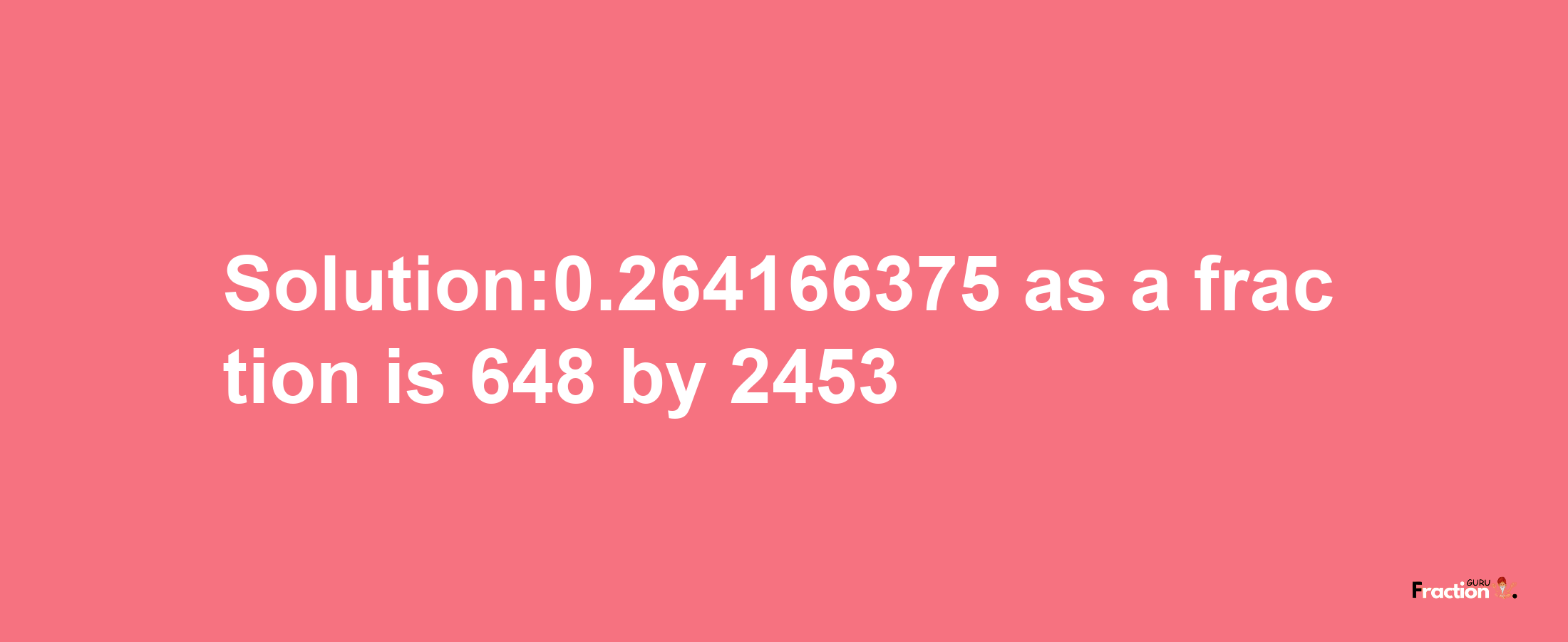 Solution:0.264166375 as a fraction is 648/2453