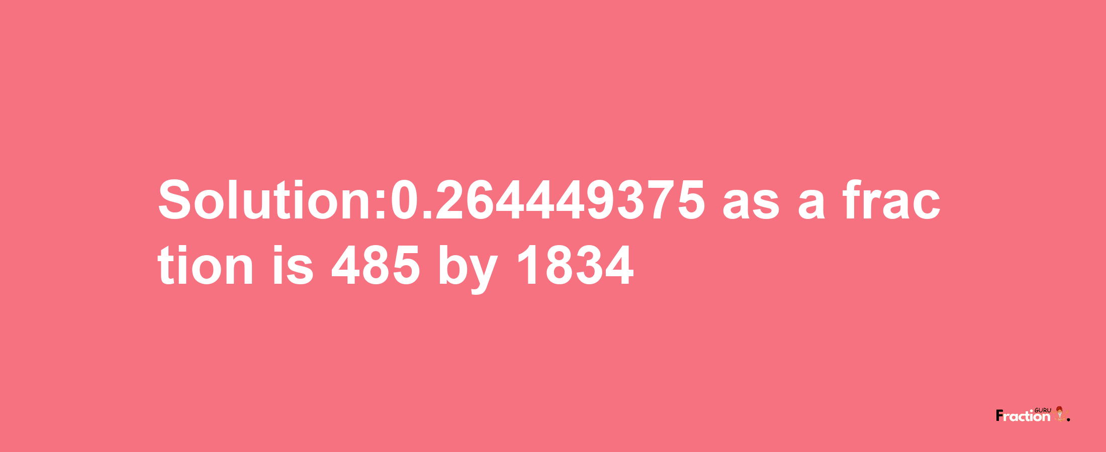 Solution:0.264449375 as a fraction is 485/1834