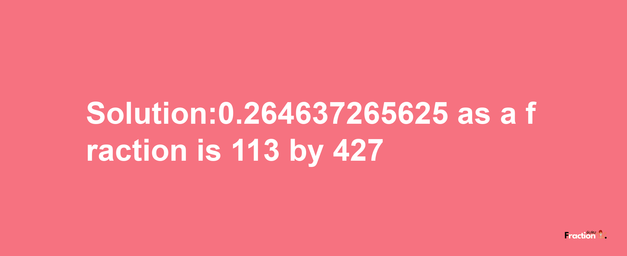 Solution:0.264637265625 as a fraction is 113/427