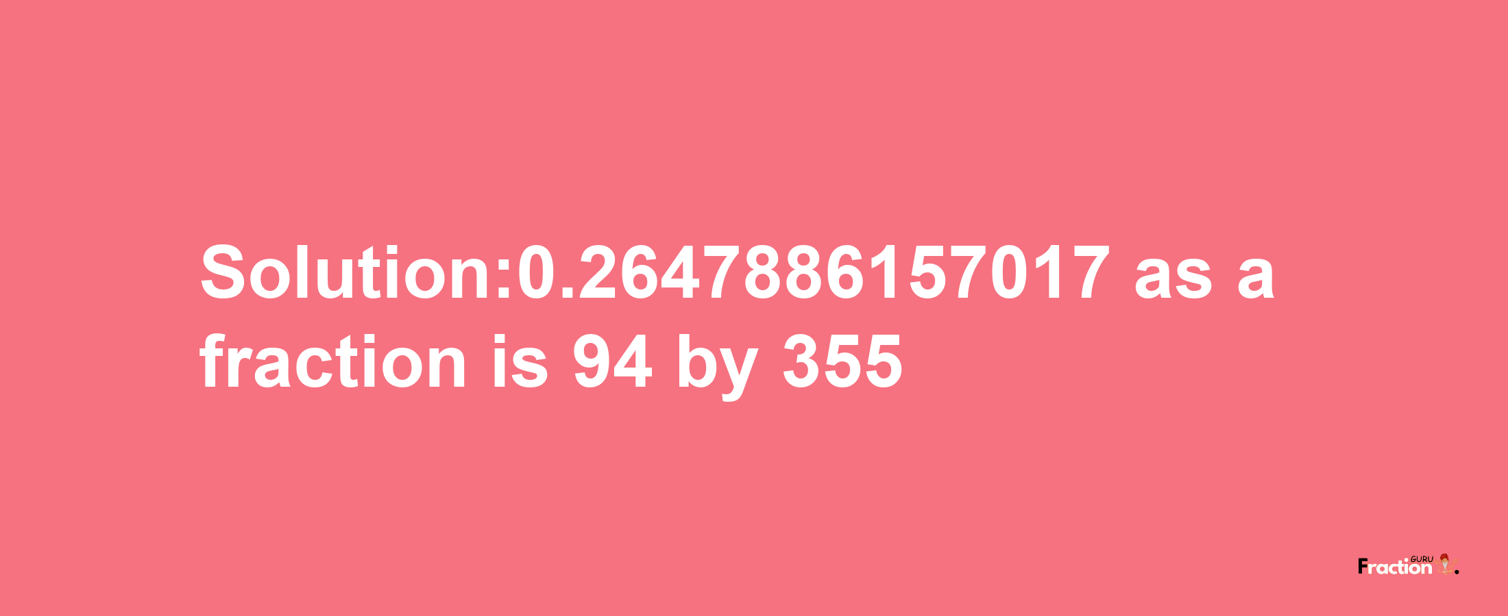 Solution:0.2647886157017 as a fraction is 94/355