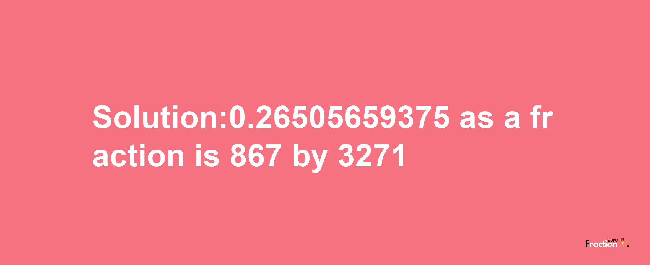 Solution:0.26505659375 as a fraction is 867/3271