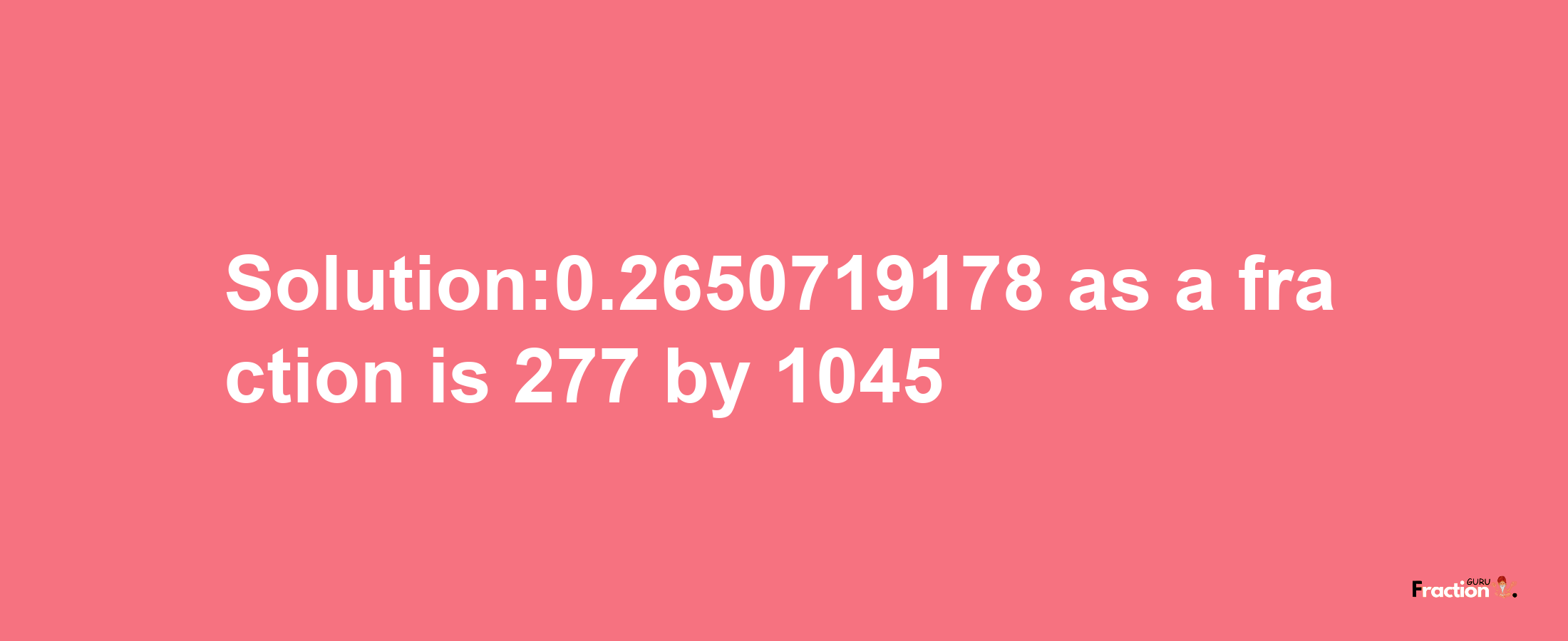 Solution:0.2650719178 as a fraction is 277/1045