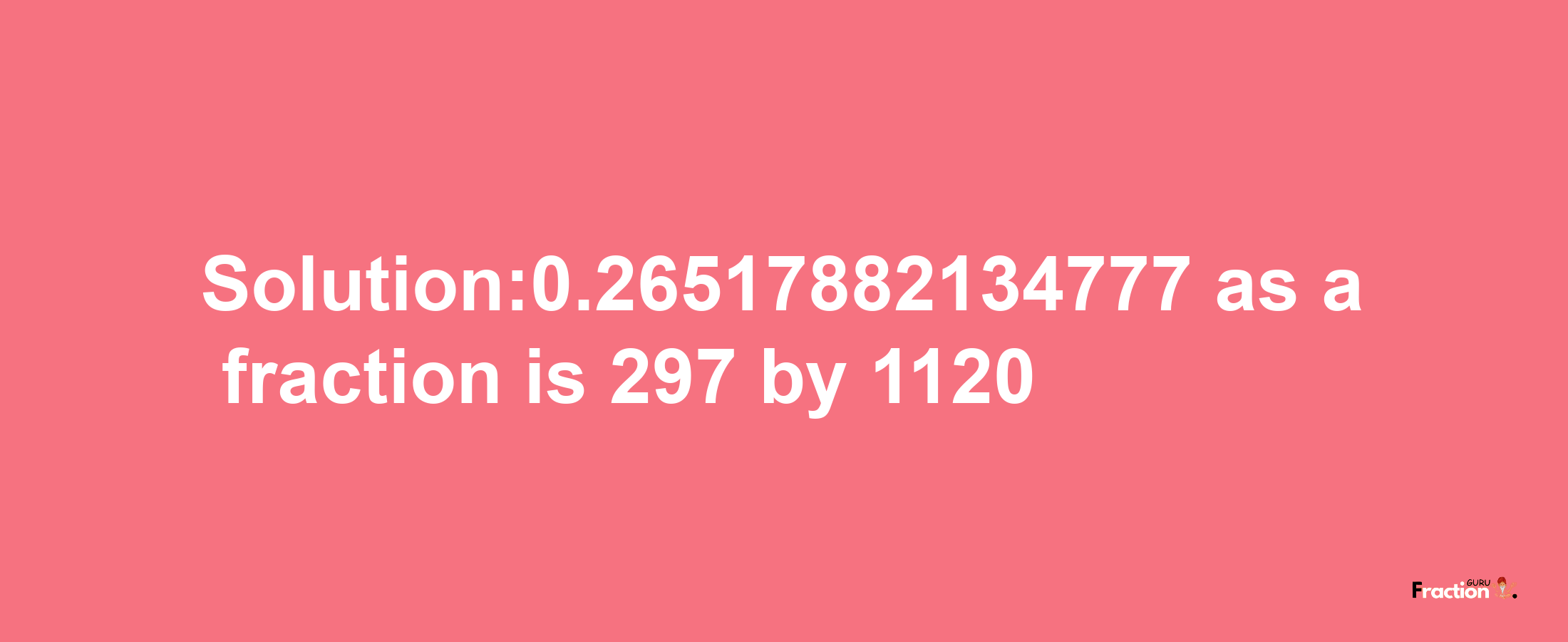 Solution:0.26517882134777 as a fraction is 297/1120