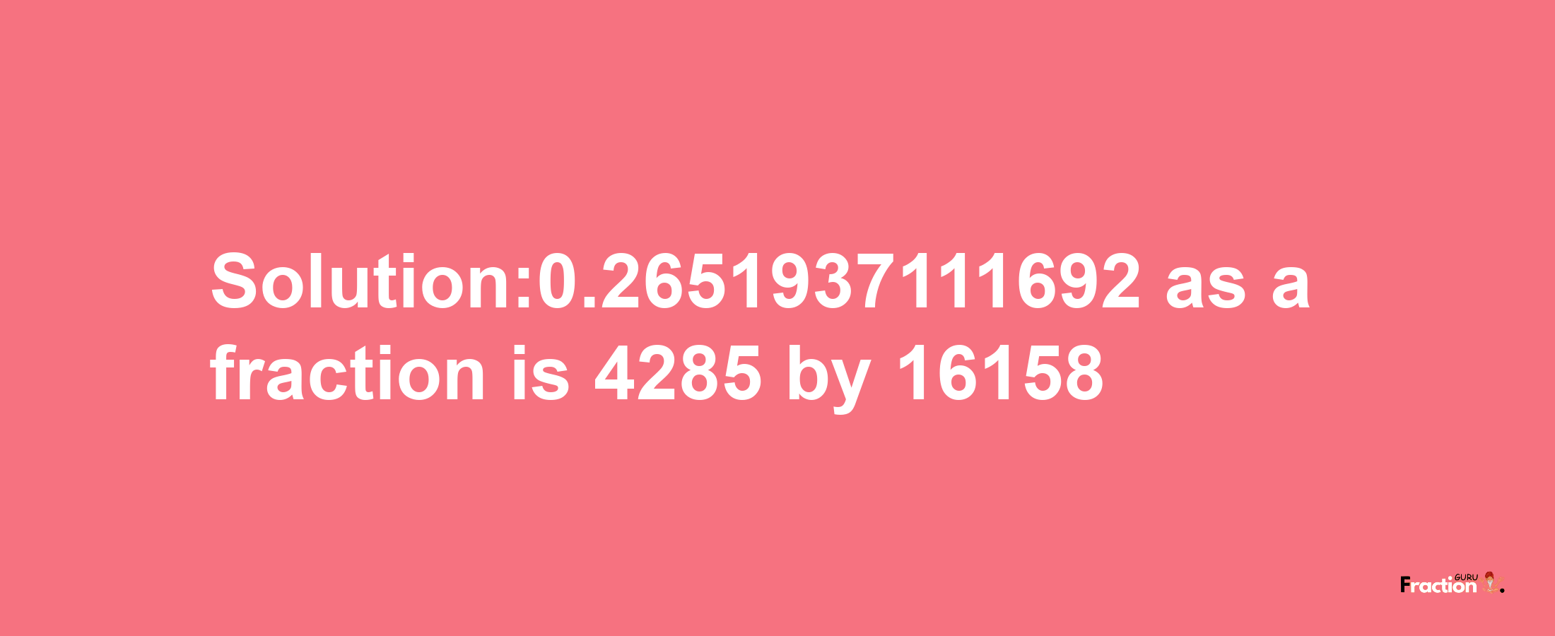 Solution:0.2651937111692 as a fraction is 4285/16158