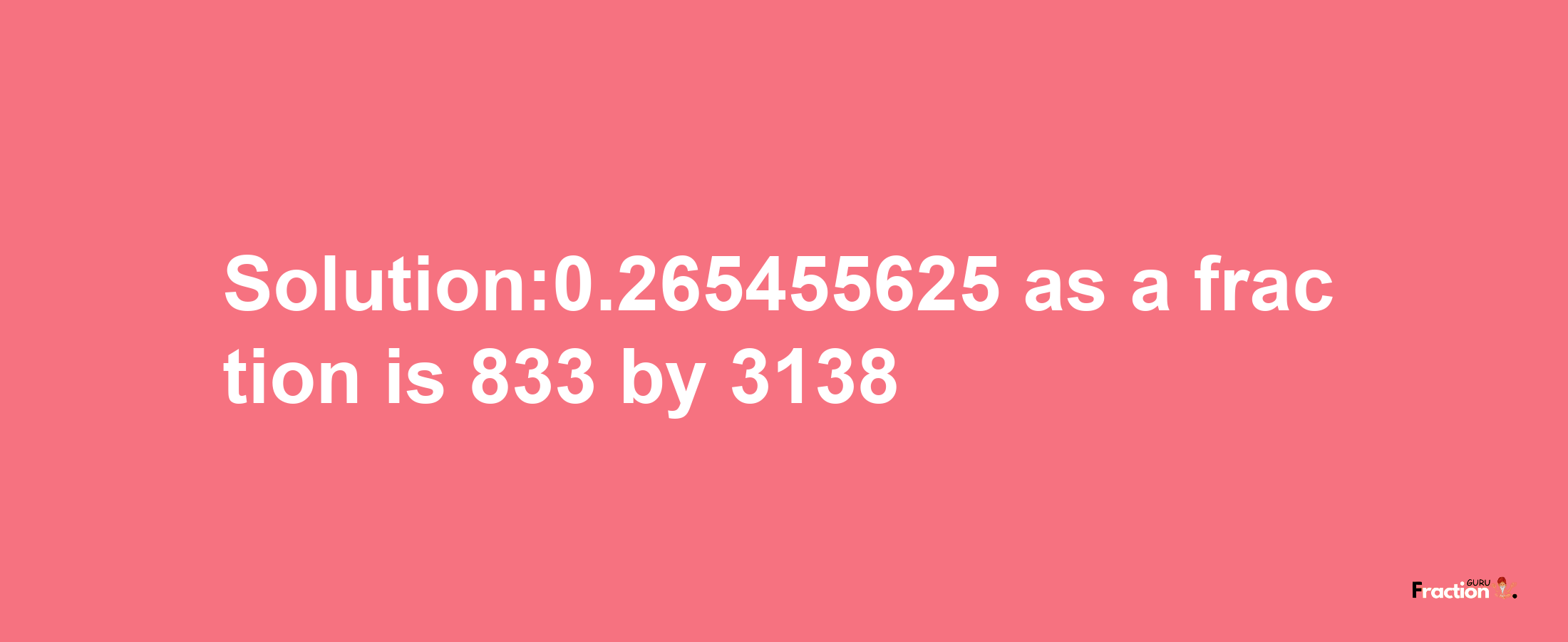 Solution:0.265455625 as a fraction is 833/3138