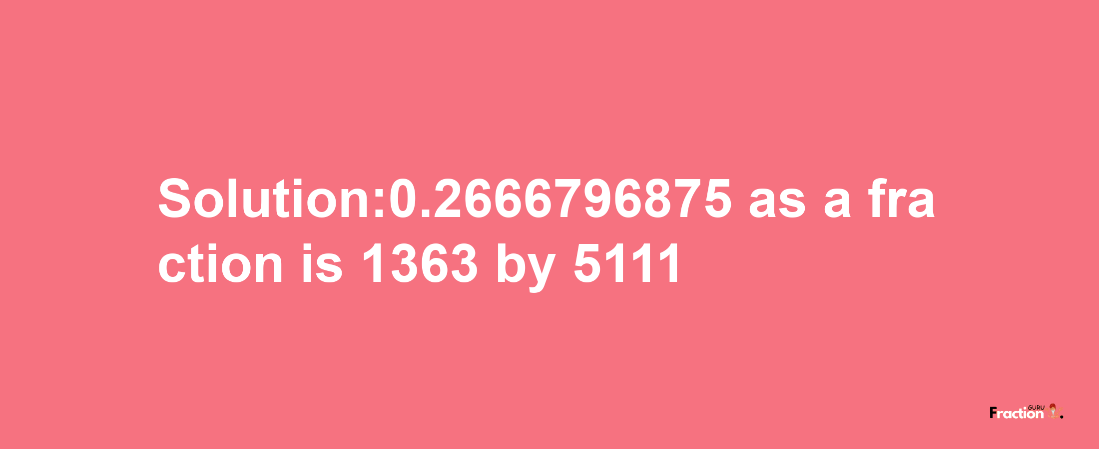 Solution:0.2666796875 as a fraction is 1363/5111