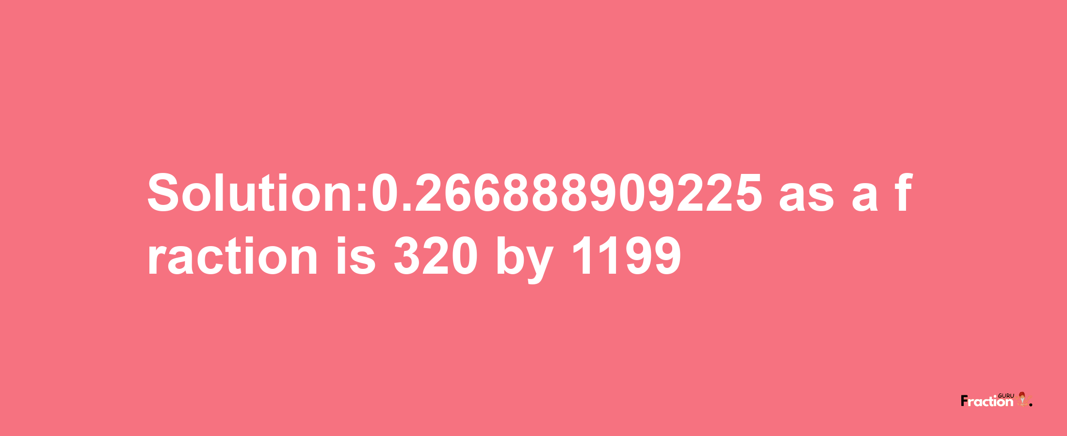 Solution:0.266888909225 as a fraction is 320/1199