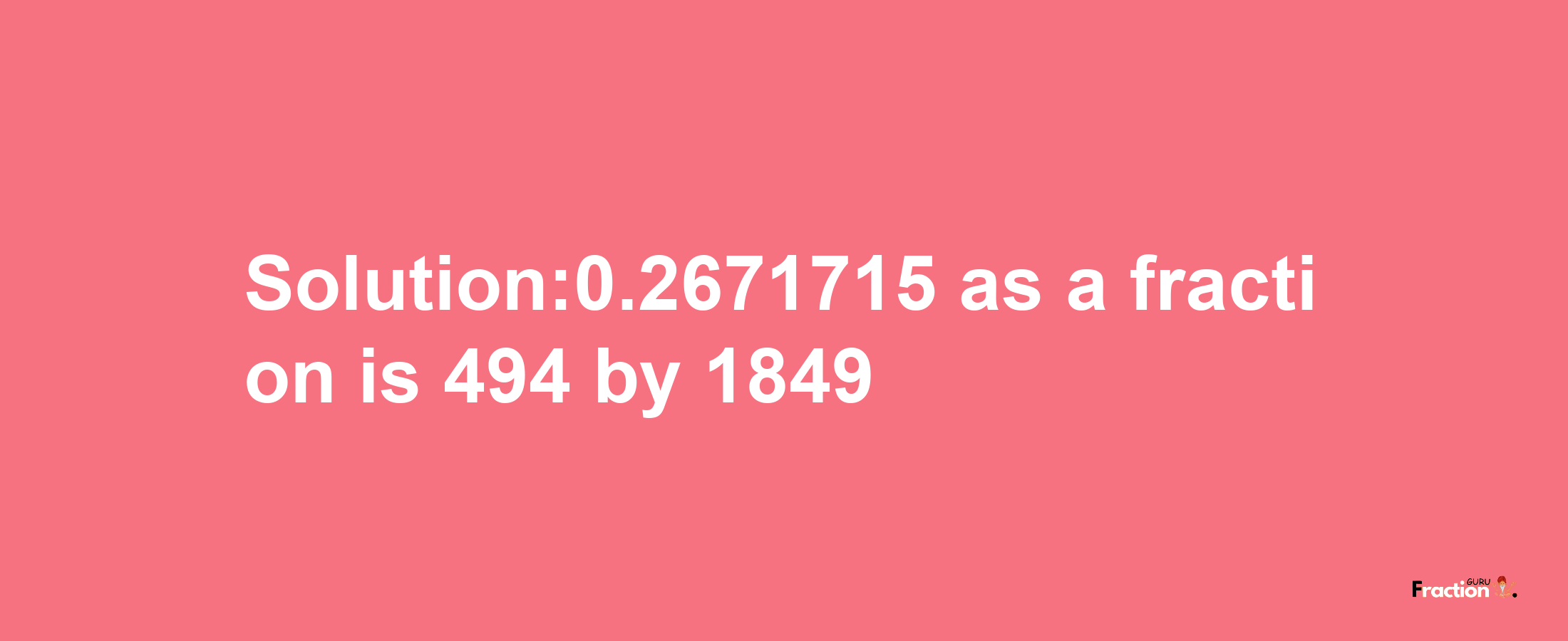 Solution:0.2671715 as a fraction is 494/1849