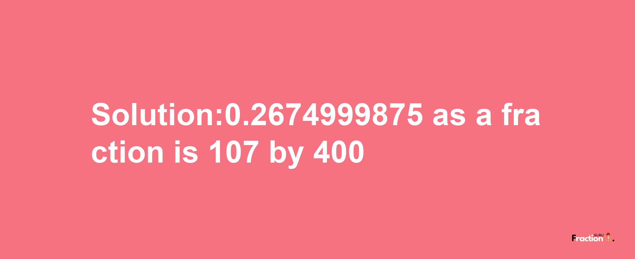 Solution:0.2674999875 as a fraction is 107/400