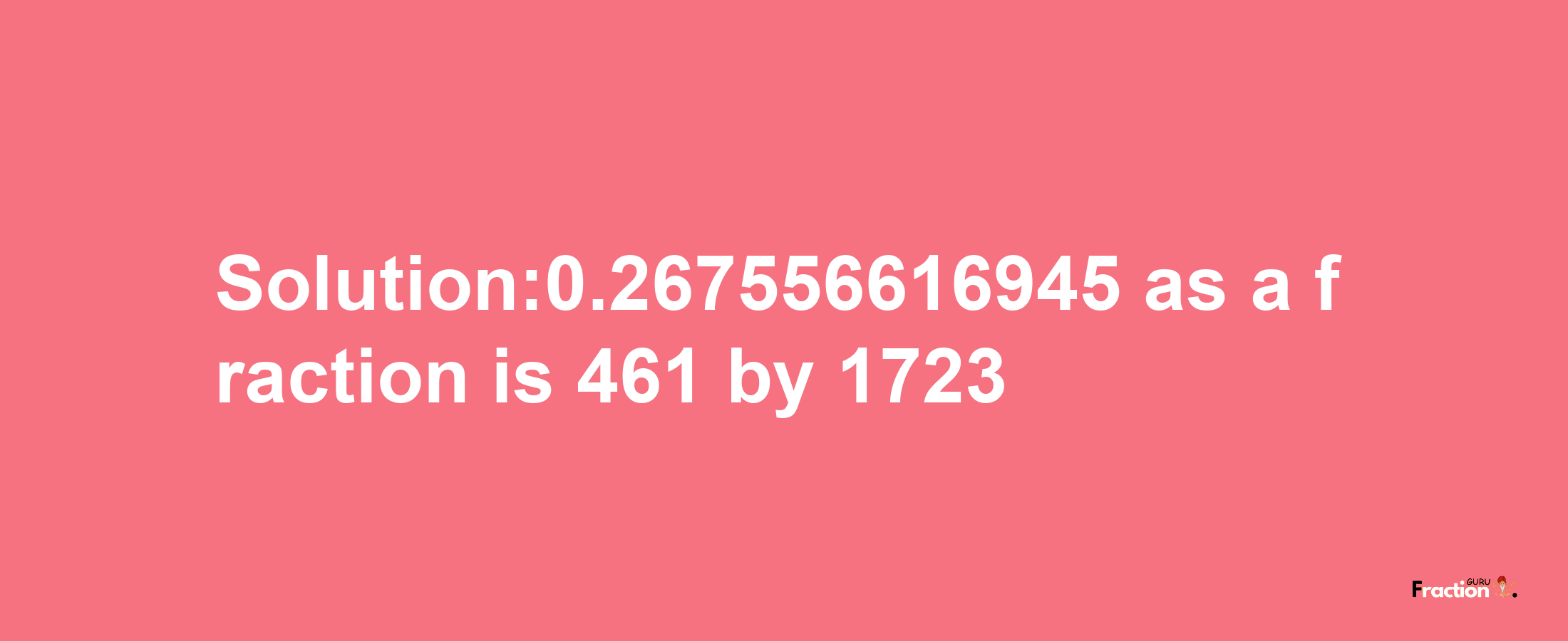 Solution:0.267556616945 as a fraction is 461/1723