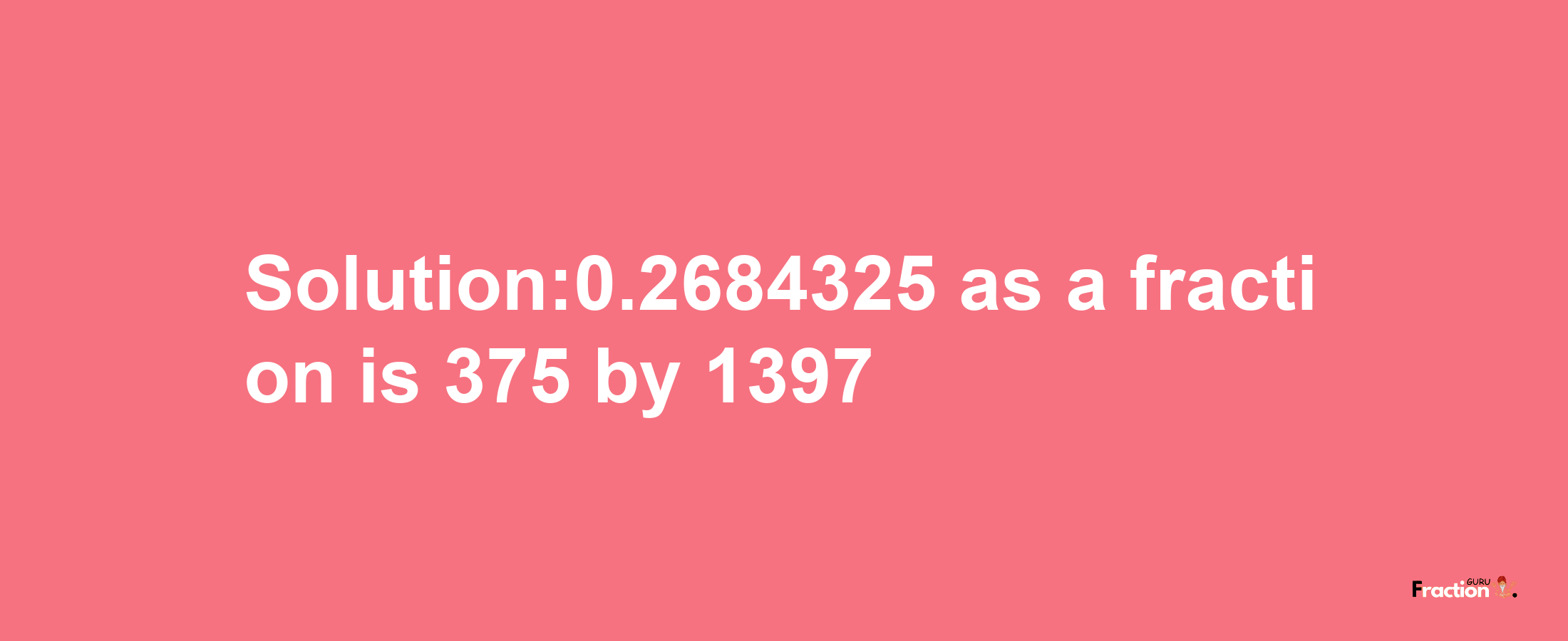 Solution:0.2684325 as a fraction is 375/1397