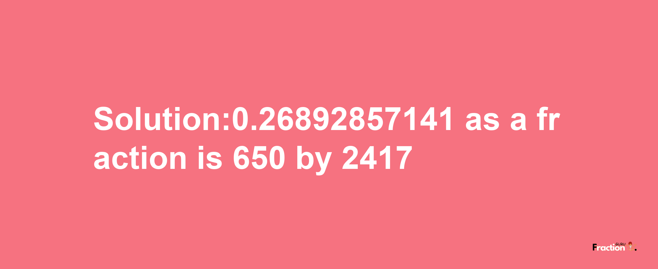 Solution:0.26892857141 as a fraction is 650/2417