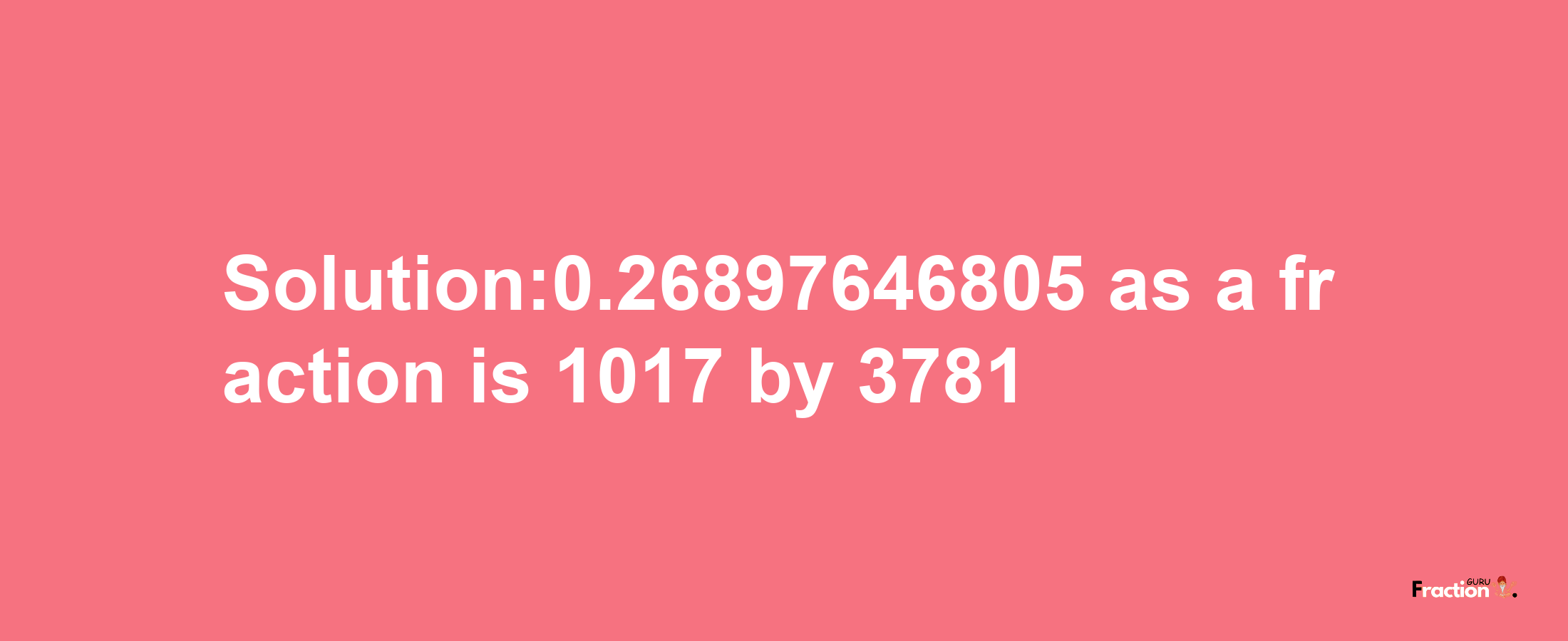 Solution:0.26897646805 as a fraction is 1017/3781