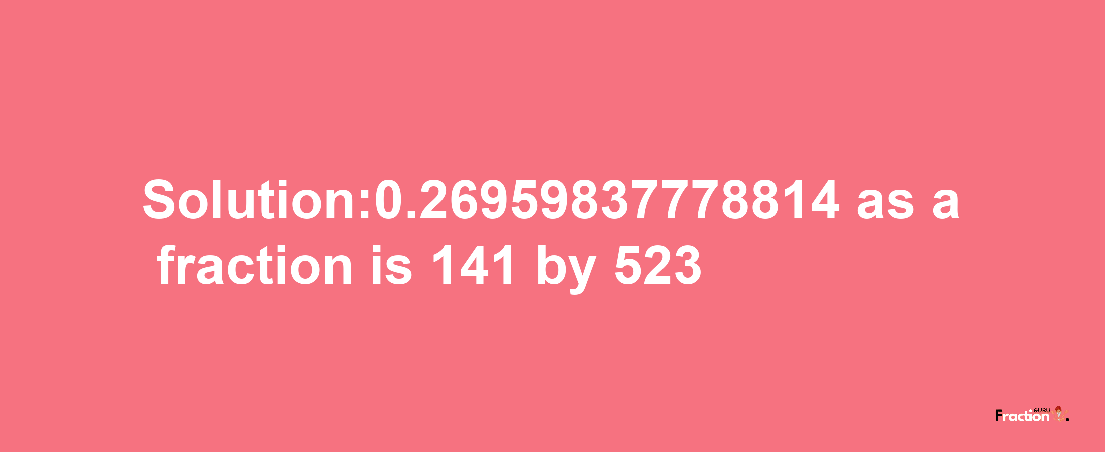 Solution:0.26959837778814 as a fraction is 141/523