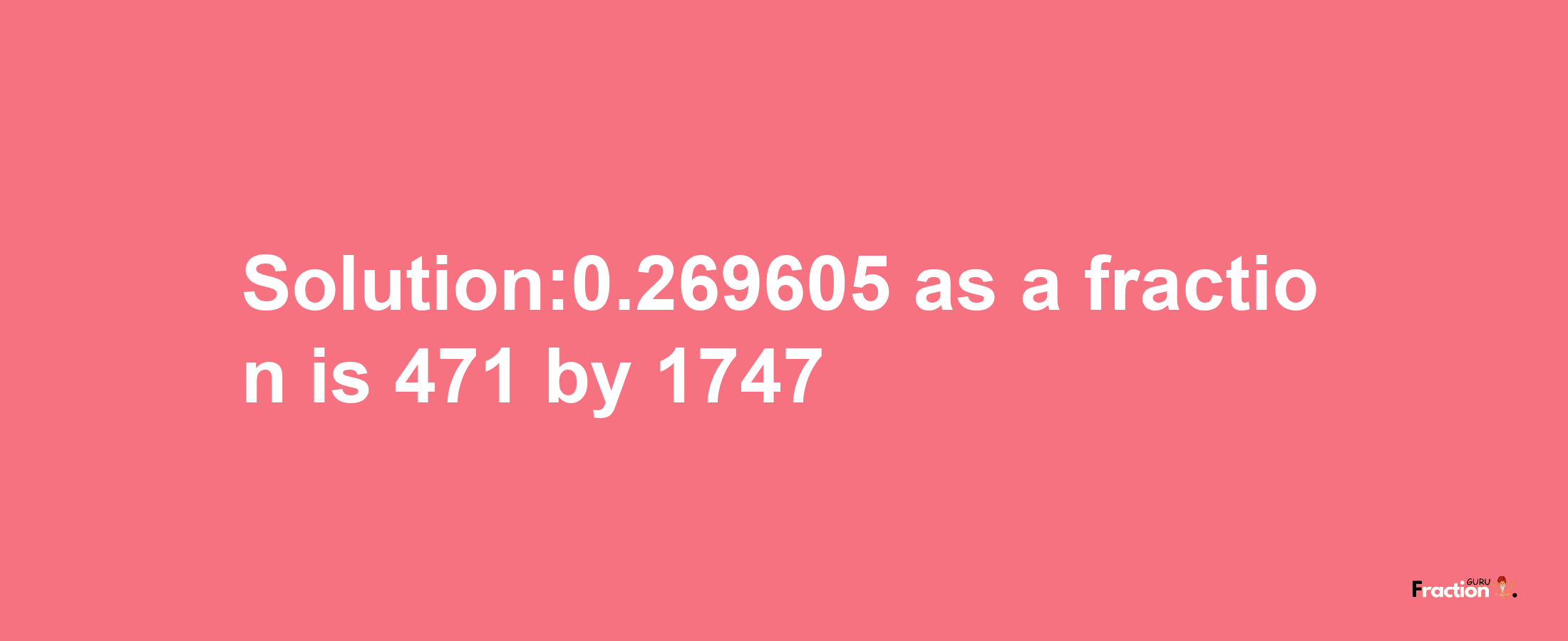 Solution:0.269605 as a fraction is 471/1747