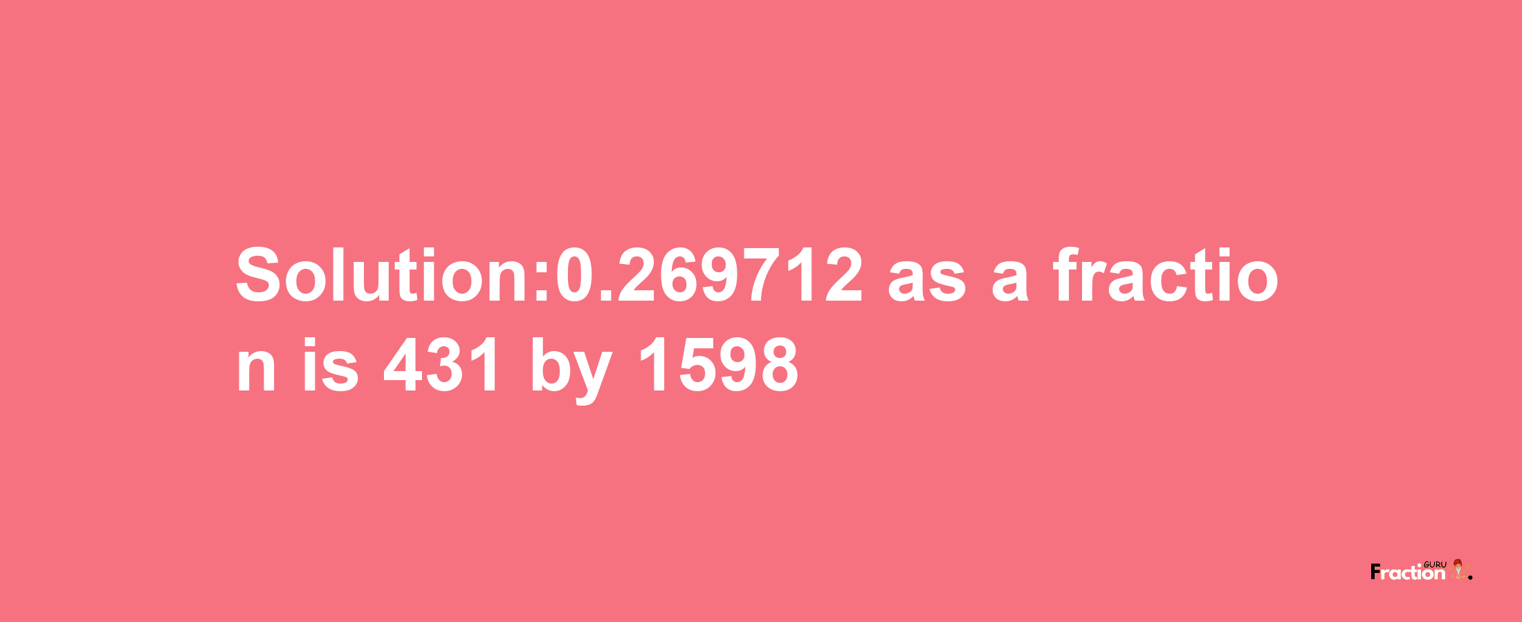 Solution:0.269712 as a fraction is 431/1598