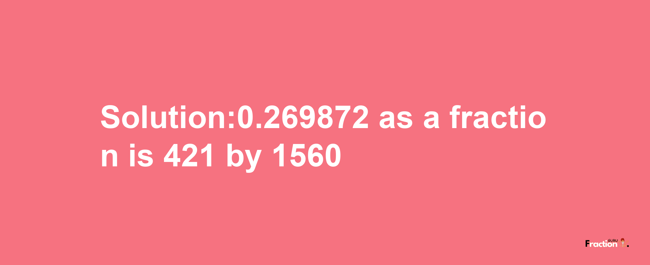 Solution:0.269872 as a fraction is 421/1560