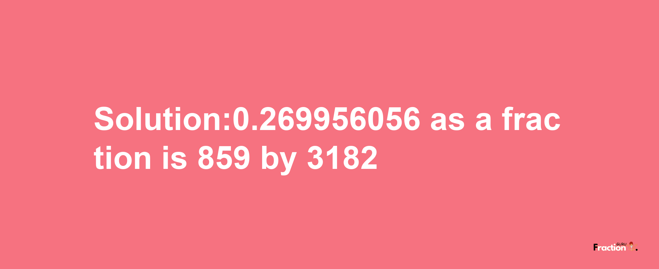 Solution:0.269956056 as a fraction is 859/3182