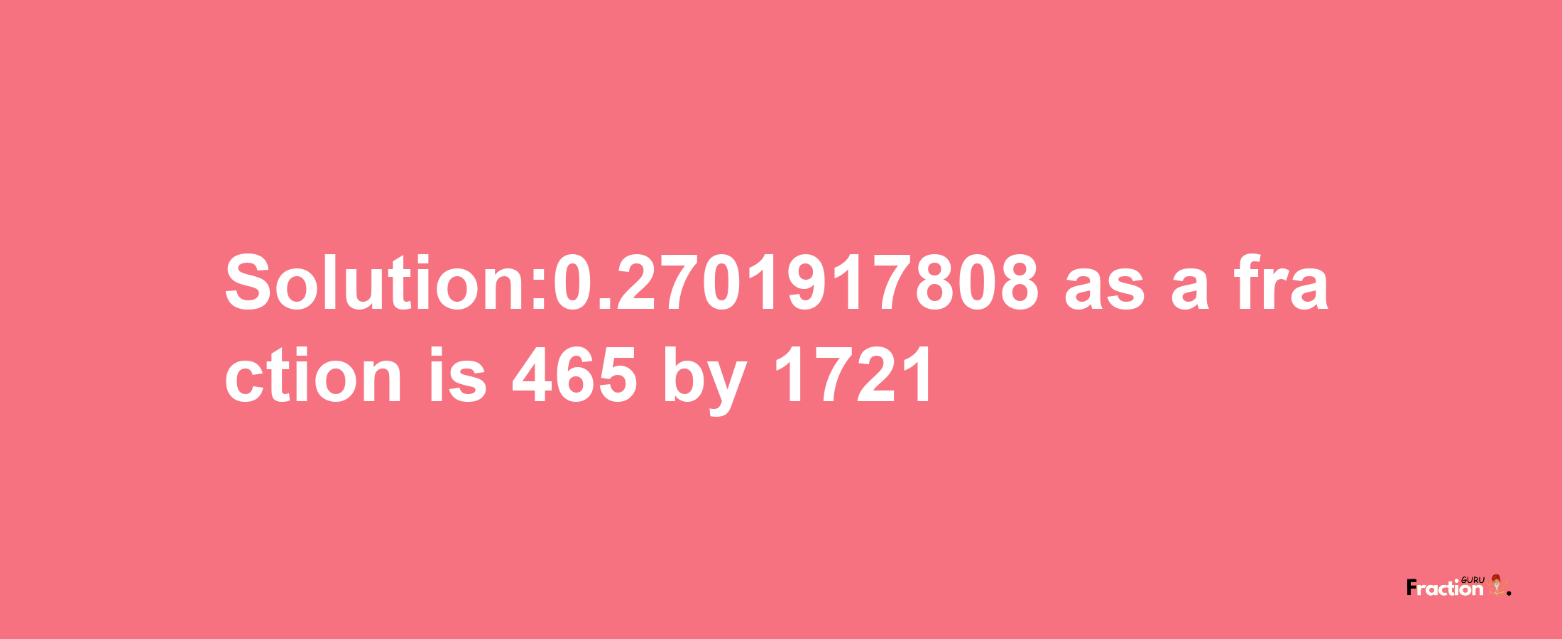 Solution:0.2701917808 as a fraction is 465/1721