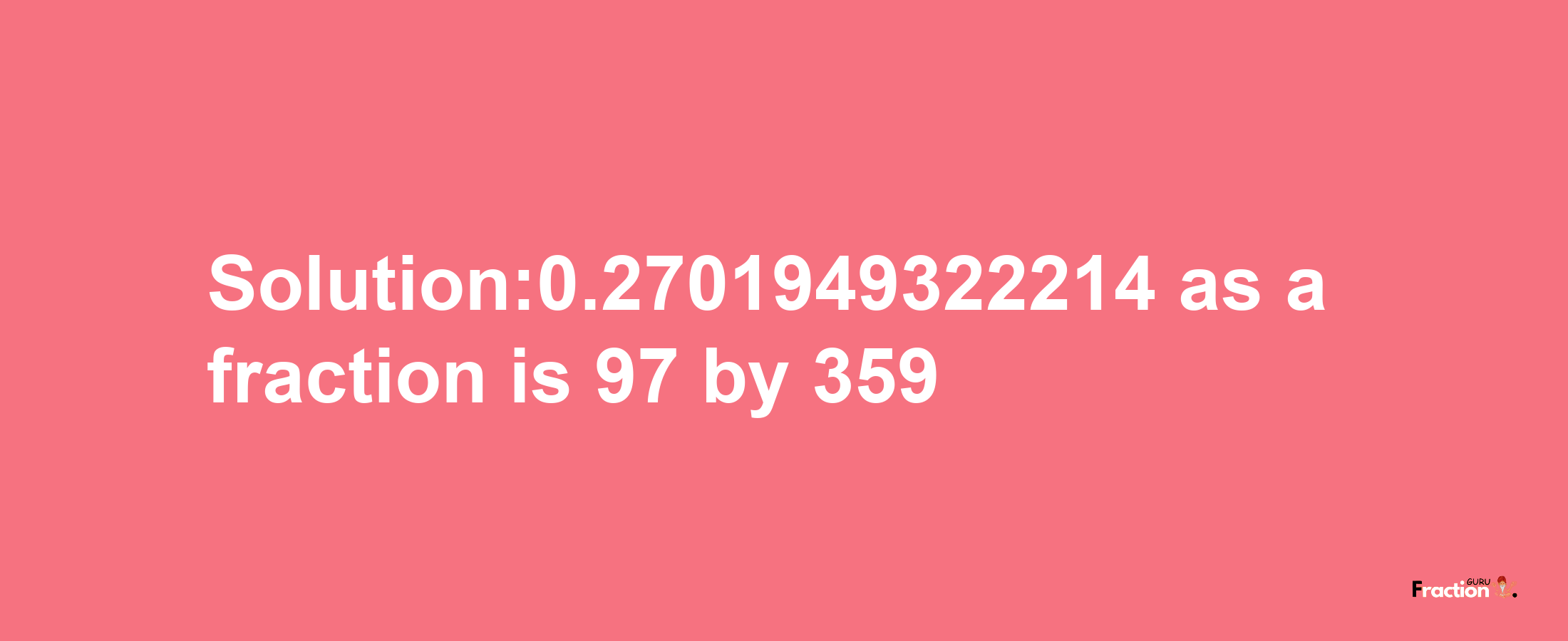 Solution:0.2701949322214 as a fraction is 97/359