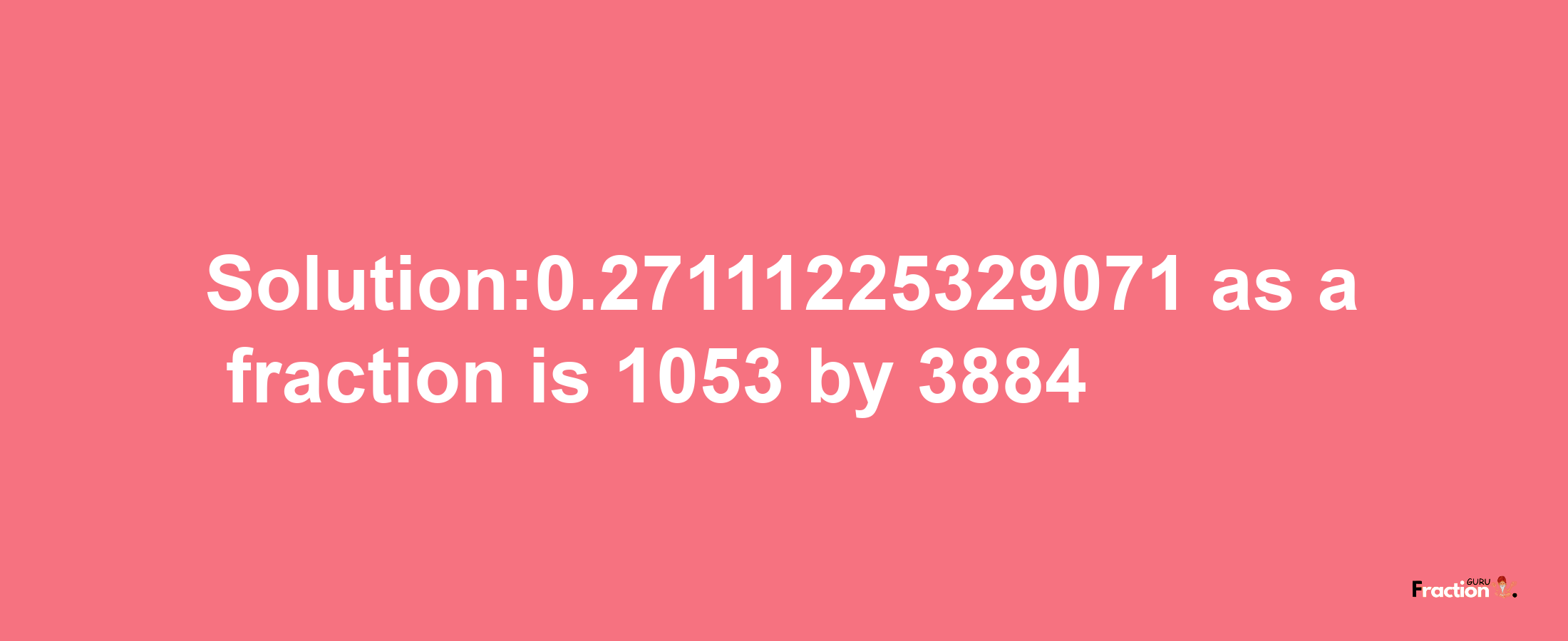 Solution:0.27111225329071 as a fraction is 1053/3884