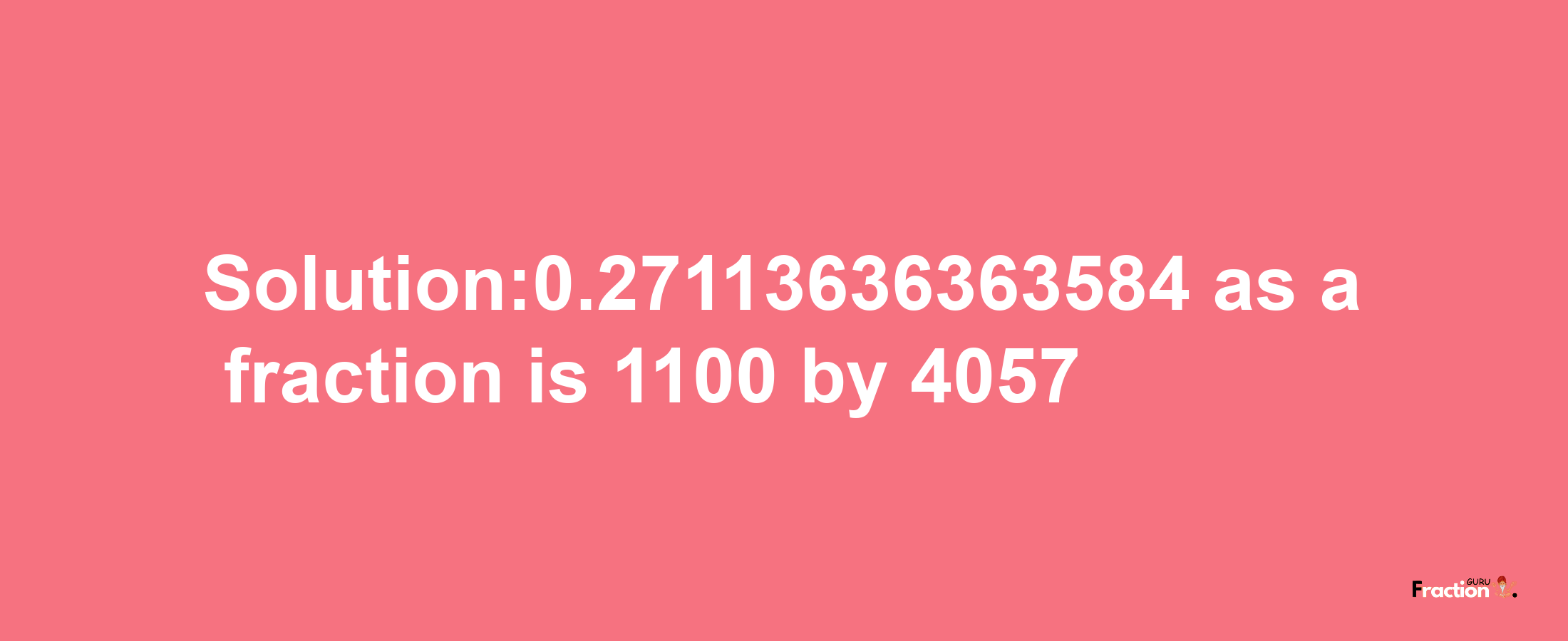 Solution:0.27113636363584 as a fraction is 1100/4057