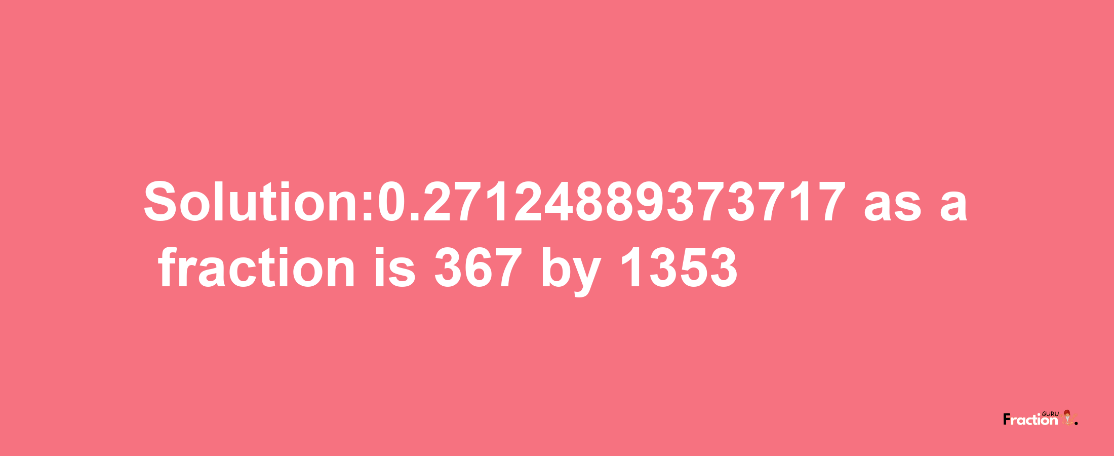 Solution:0.27124889373717 as a fraction is 367/1353