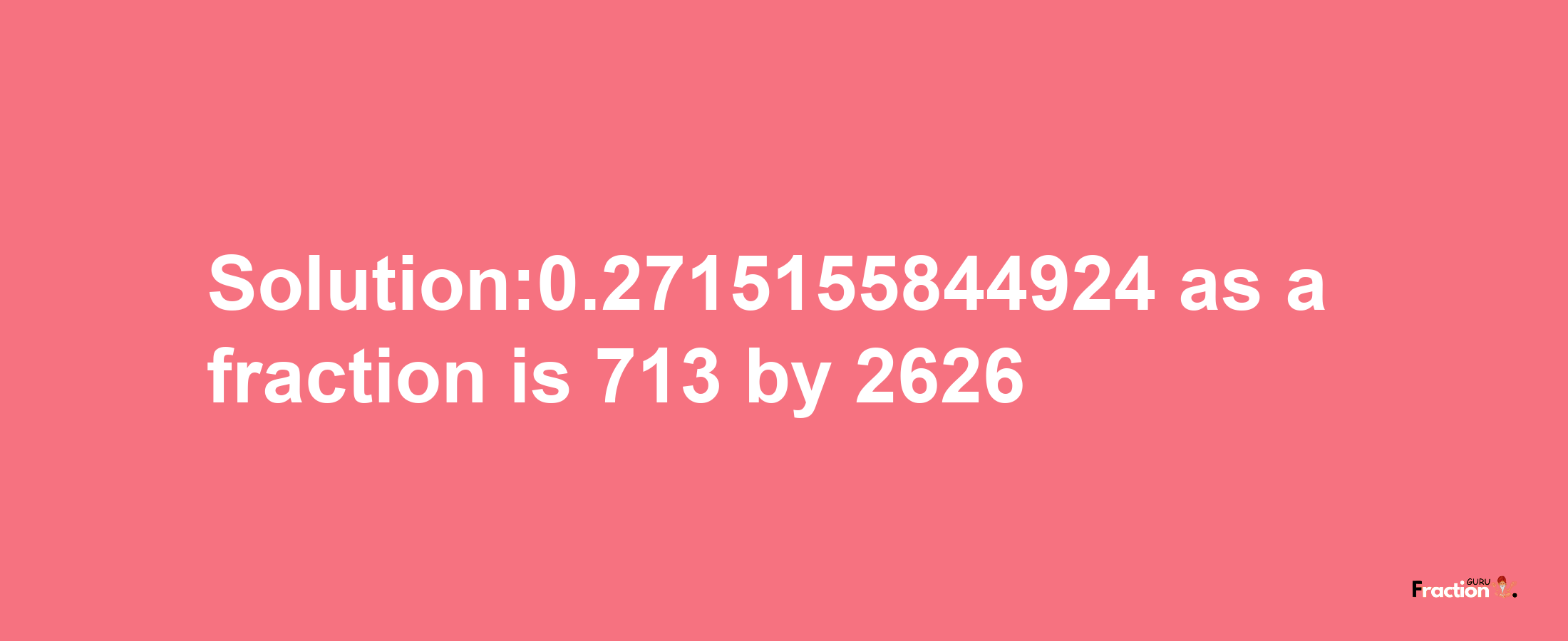 Solution:0.2715155844924 as a fraction is 713/2626