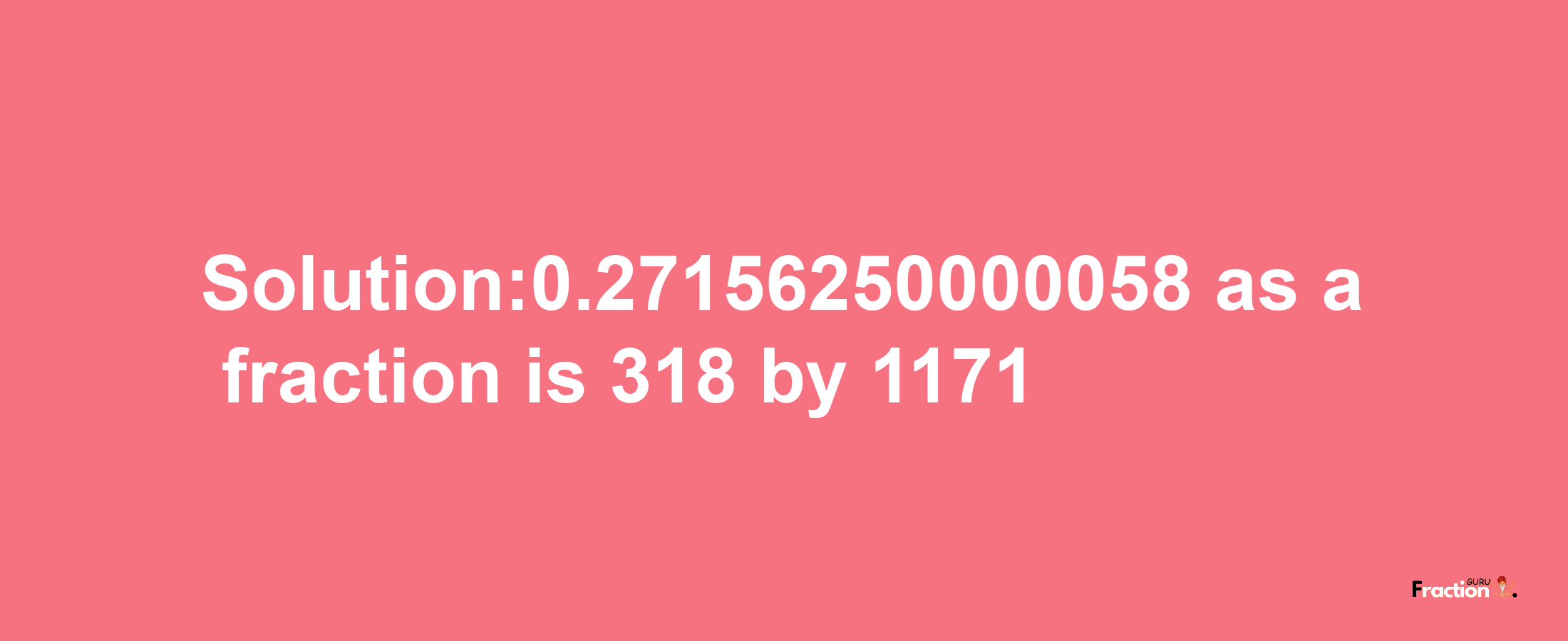 Solution:0.27156250000058 as a fraction is 318/1171