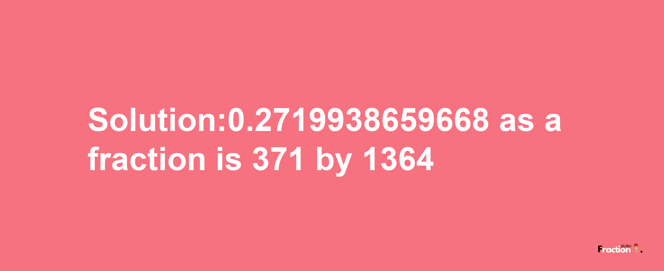 Solution:0.2719938659668 as a fraction is 371/1364