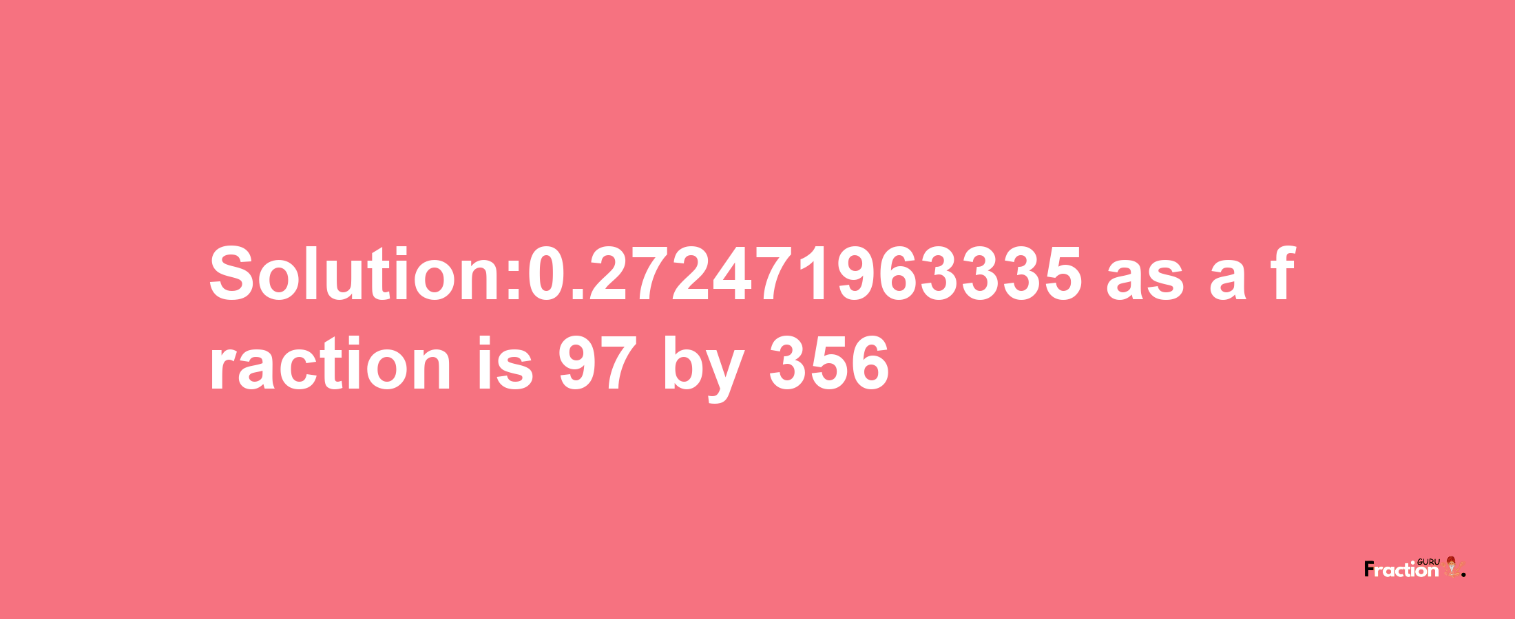 Solution:0.272471963335 as a fraction is 97/356