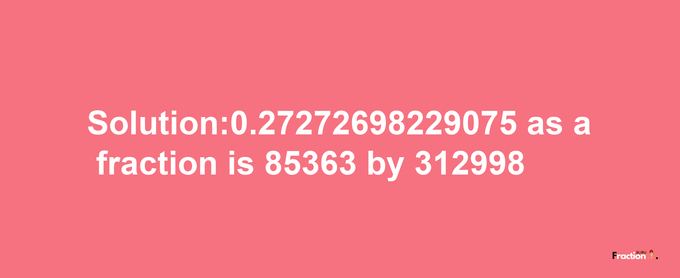 Solution:0.27272698229075 as a fraction is 85363/312998