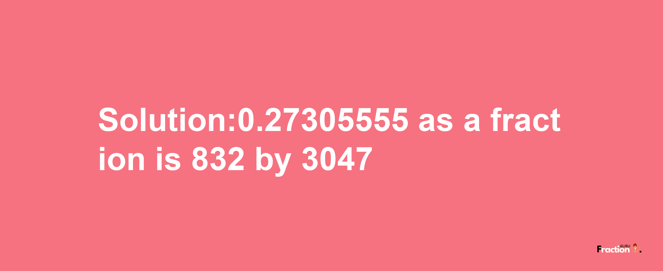 Solution:0.27305555 as a fraction is 832/3047