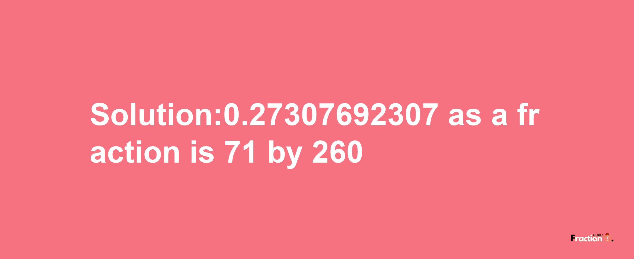 Solution:0.27307692307 as a fraction is 71/260