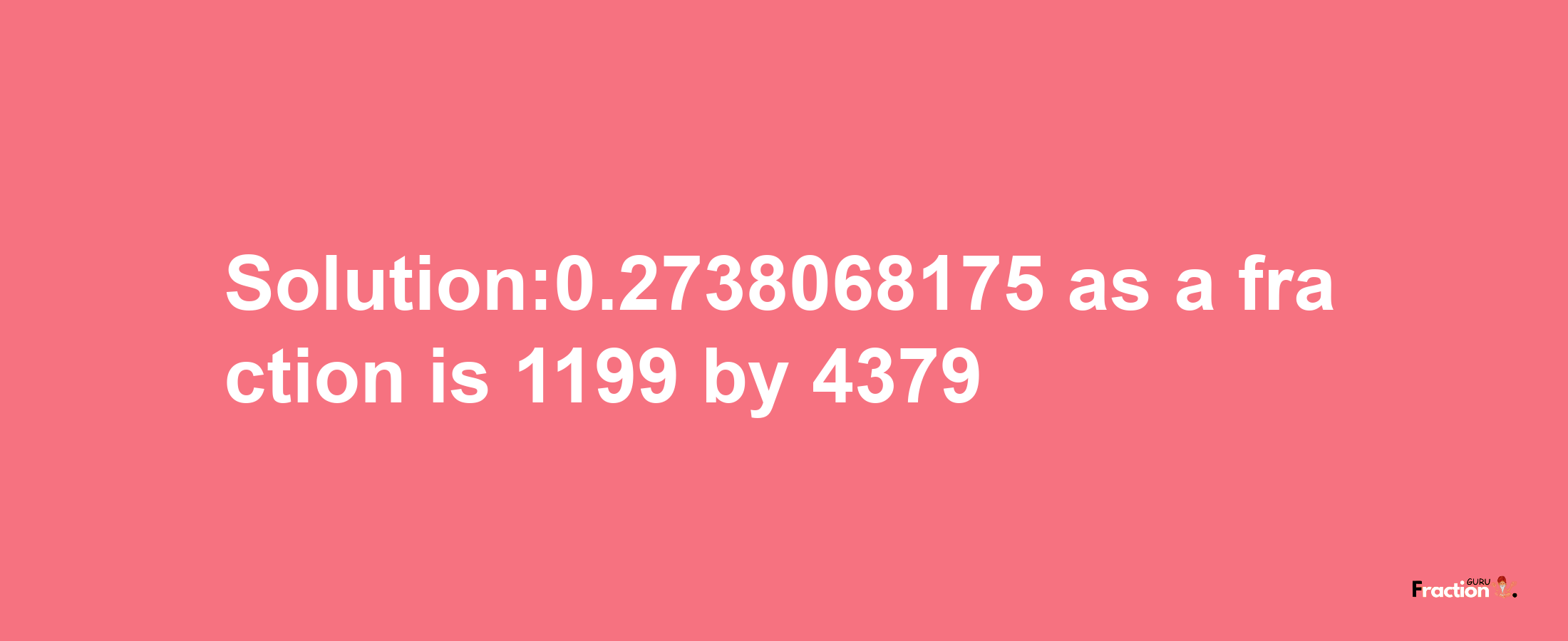 Solution:0.2738068175 as a fraction is 1199/4379