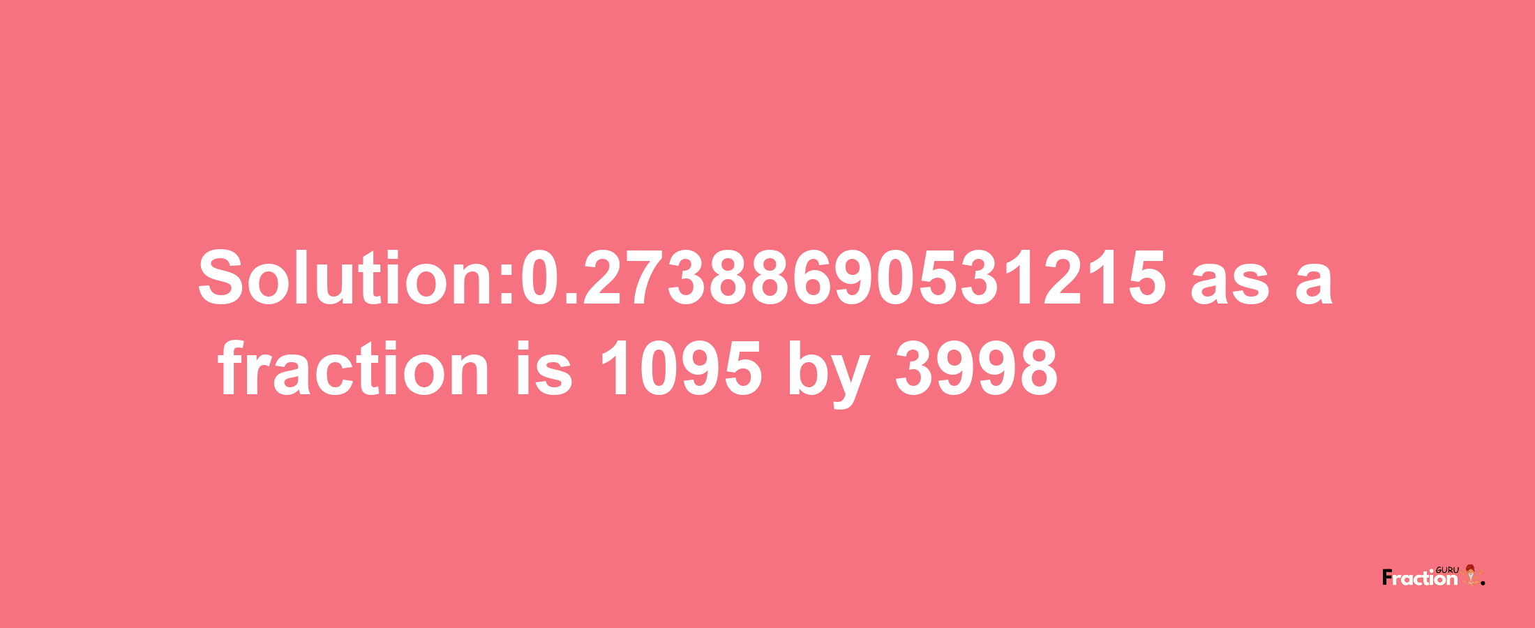 Solution:0.27388690531215 as a fraction is 1095/3998