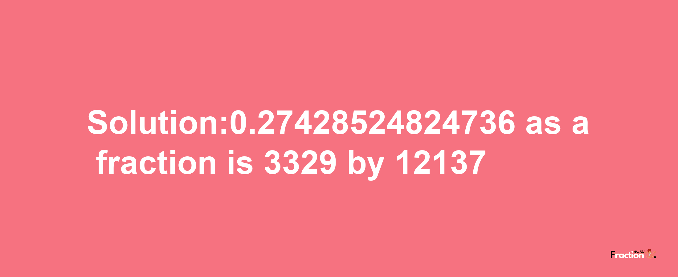 Solution:0.27428524824736 as a fraction is 3329/12137