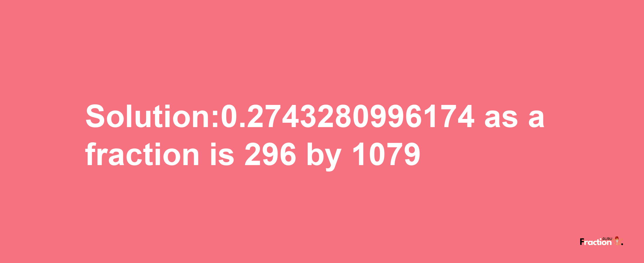 Solution:0.2743280996174 as a fraction is 296/1079