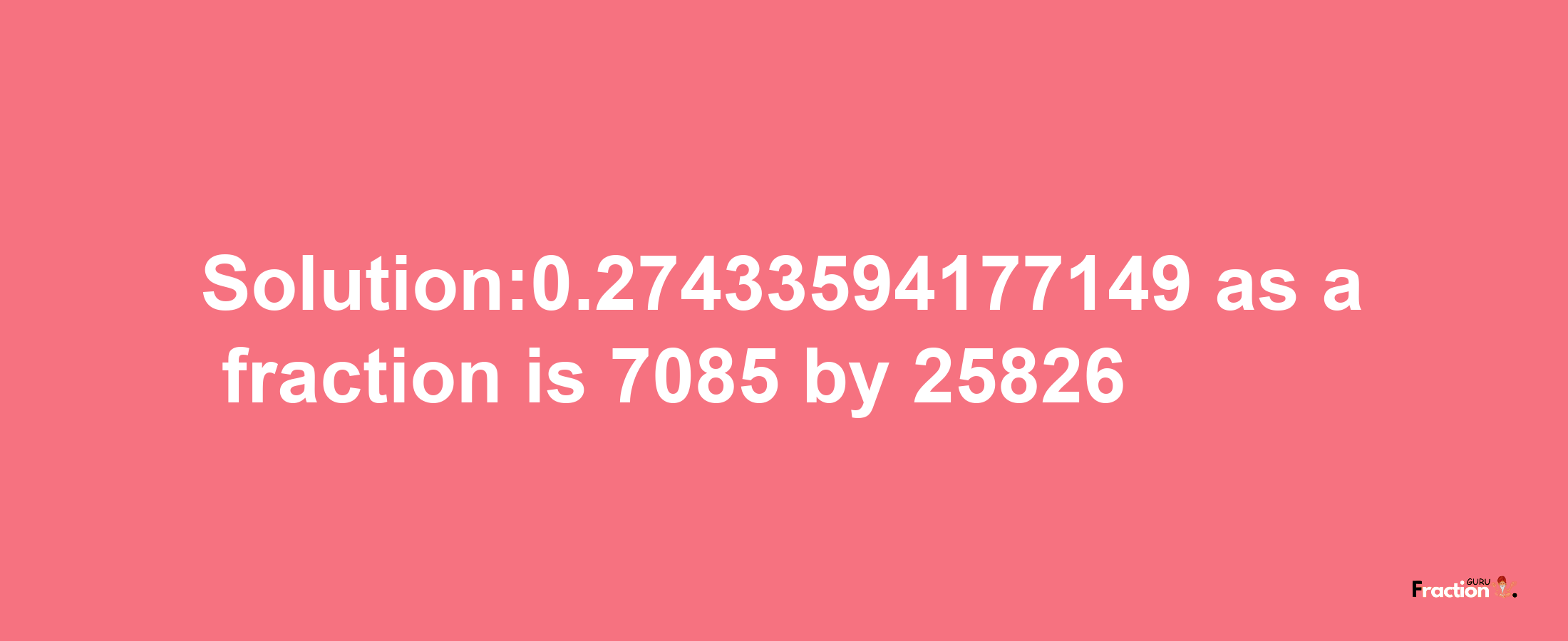 Solution:0.27433594177149 as a fraction is 7085/25826