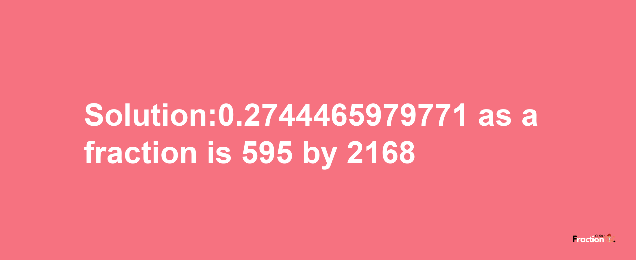 Solution:0.2744465979771 as a fraction is 595/2168