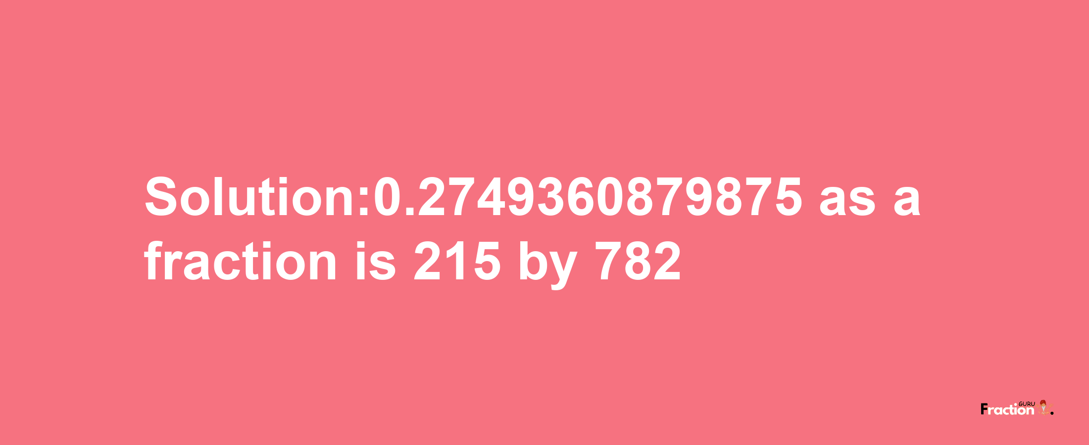 Solution:0.2749360879875 as a fraction is 215/782