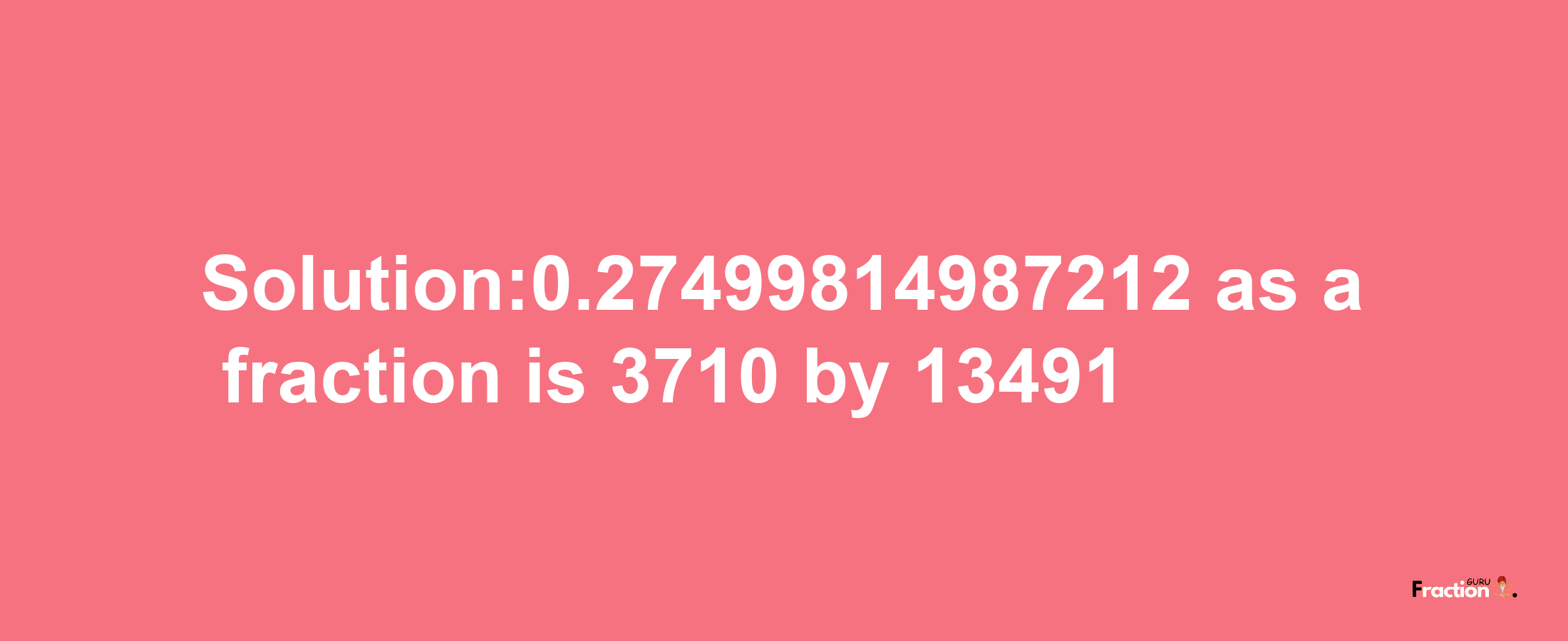 Solution:0.27499814987212 as a fraction is 3710/13491