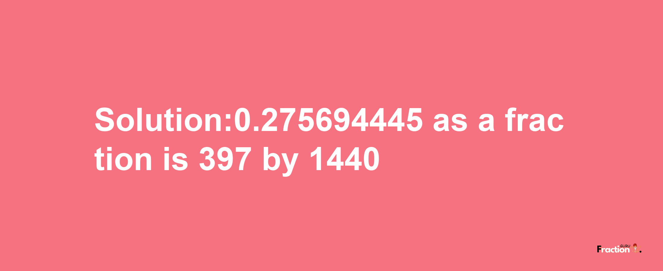 Solution:0.275694445 as a fraction is 397/1440