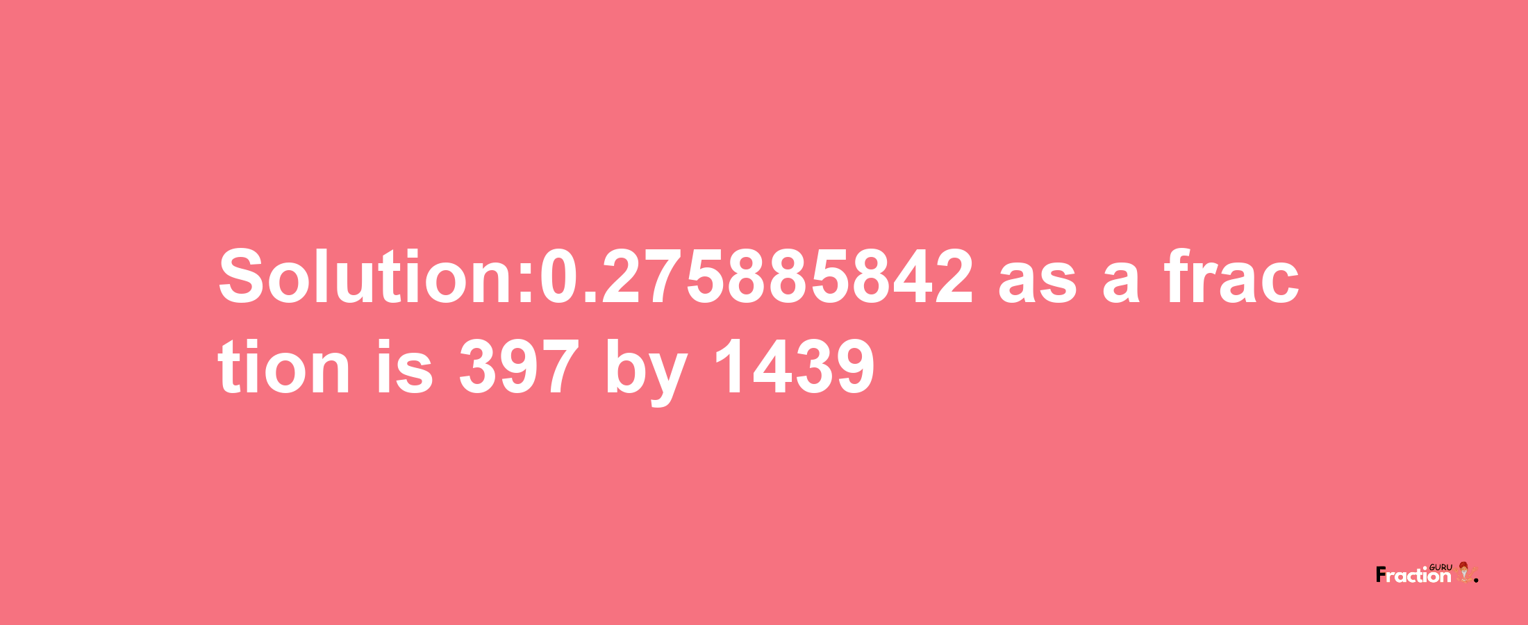 Solution:0.275885842 as a fraction is 397/1439