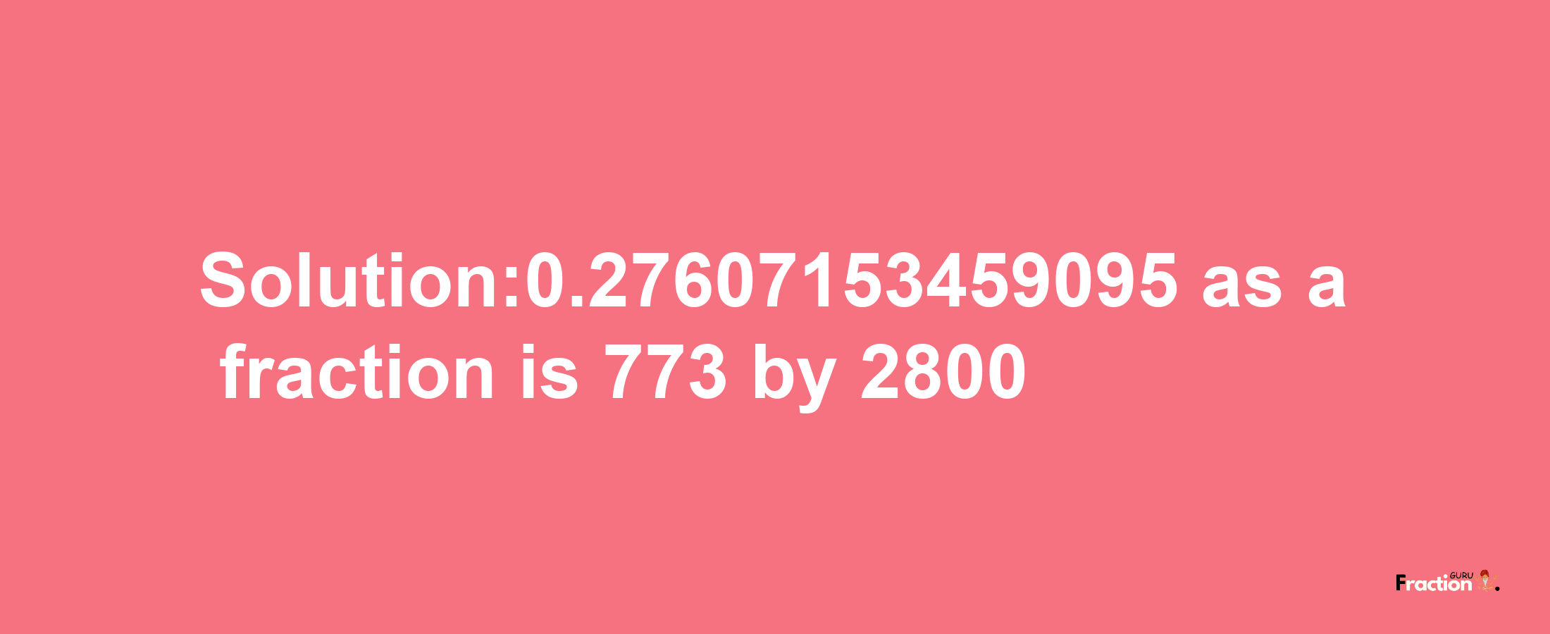 Solution:0.27607153459095 as a fraction is 773/2800