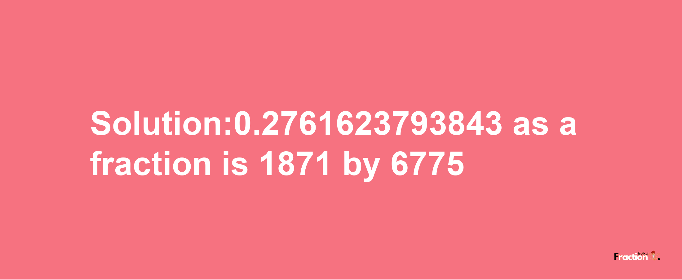 Solution:0.2761623793843 as a fraction is 1871/6775