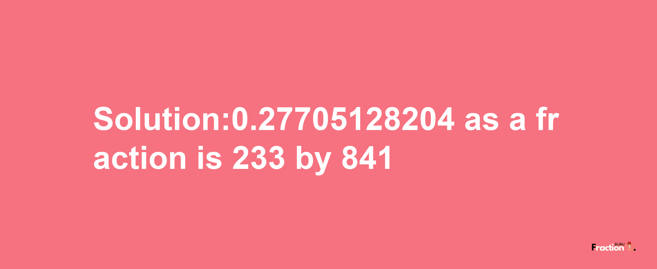 Solution:0.27705128204 as a fraction is 233/841