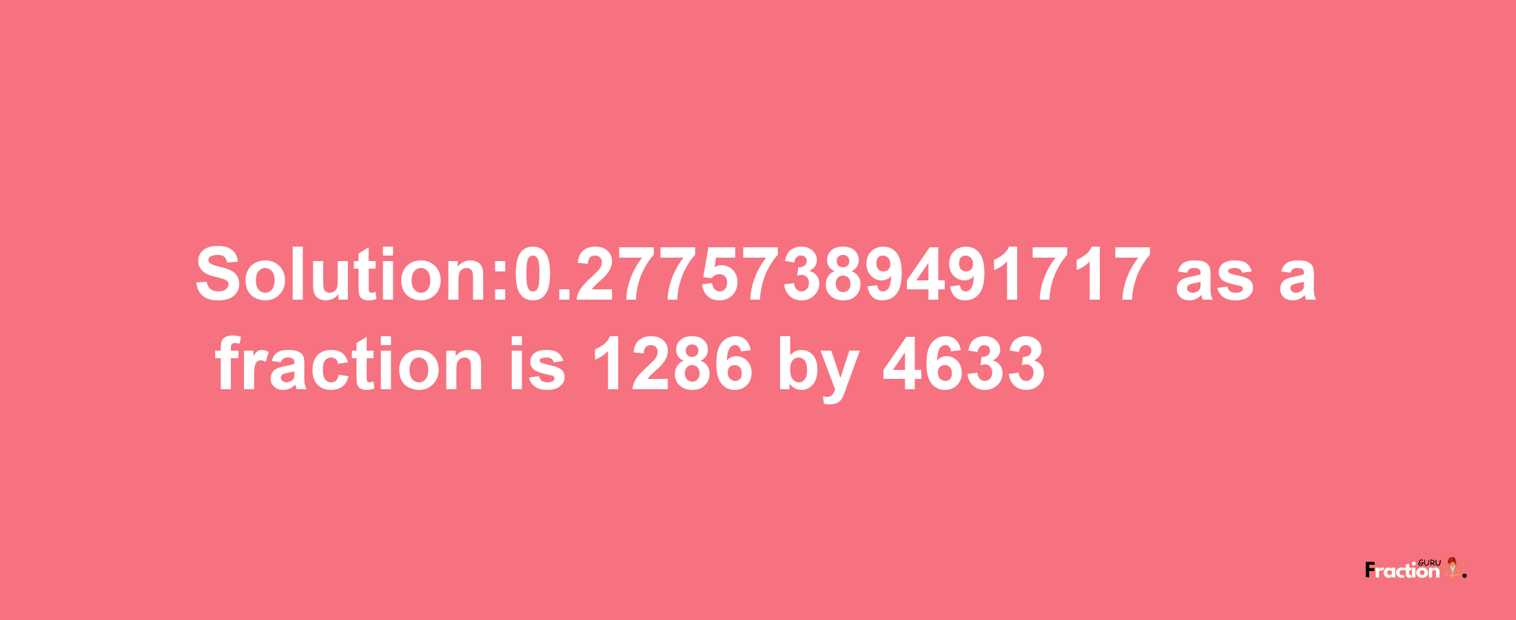 Solution:0.27757389491717 as a fraction is 1286/4633