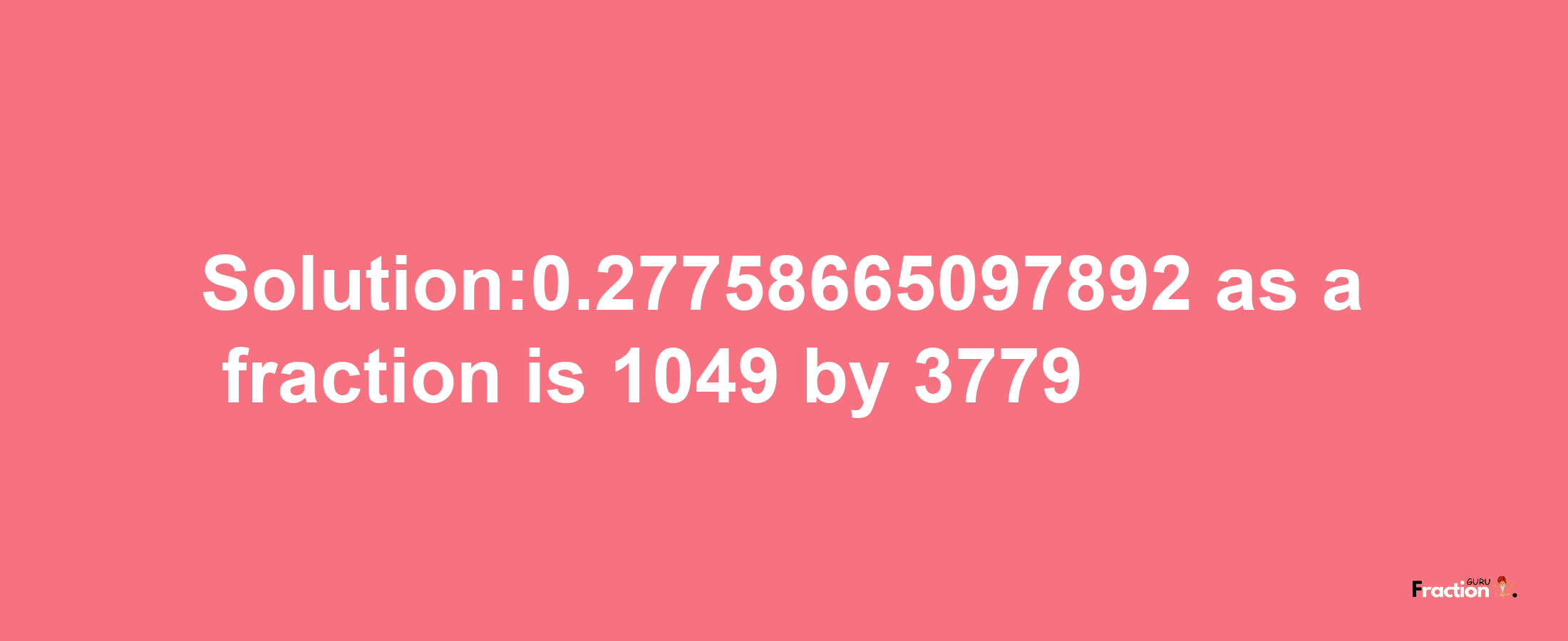 Solution:0.27758665097892 as a fraction is 1049/3779