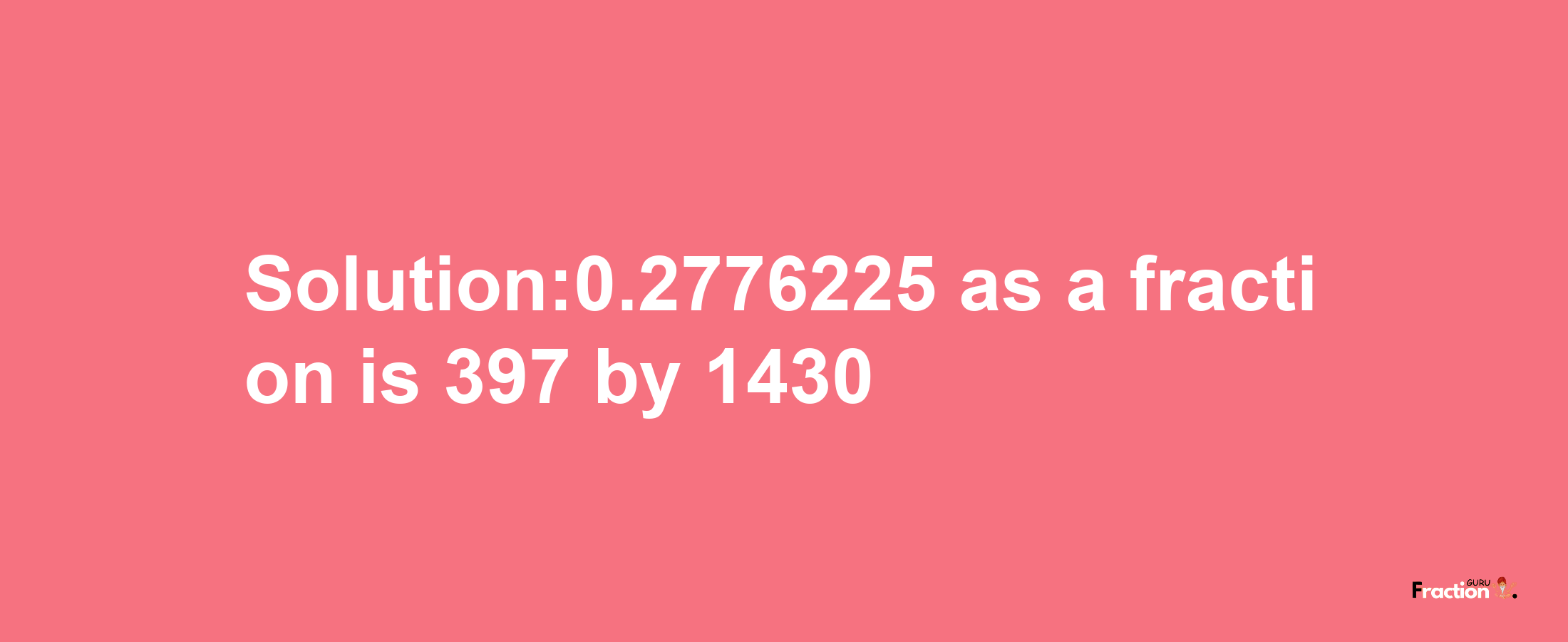 Solution:0.2776225 as a fraction is 397/1430